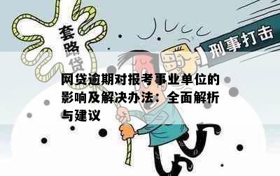 网贷逾期对报考事业单位的影响及解决办法：全面解析与建议