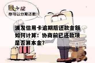 浦发信用卡逾期后还款金额如何计算：协商前已还款项是否算本金？