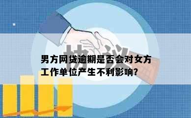 男方网贷逾期是否会对女方工作单位产生不利影响？