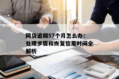 网贷逾期57个月怎么办：处理步骤和恢复信用时间全解析