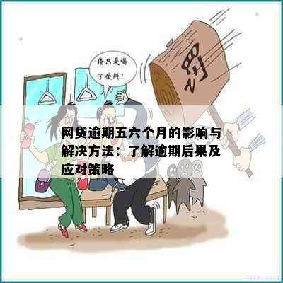 网贷逾期五六个月的影响与解决方法：了解逾期后果及应对策略