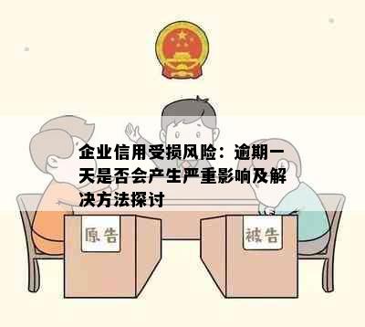 企业信用受损风险：逾期一天是否会产生严重影响及解决方法探讨