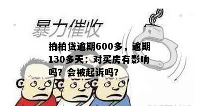 拍拍贷逾期600多，逾期130多天：对买房有影响吗？会被起诉吗？