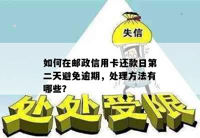 如何在邮政信用卡还款日第二天避免逾期，处理方法有哪些？