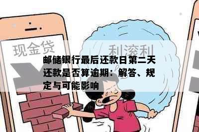 邮储银行最后还款日第二天还款是否算逾期：解答、规定与可能影响