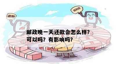 邮政晚一天还款会怎么样？可以吗？有影响吗？