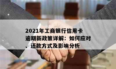 2021年工商银行信用卡逾期新政策详解：如何应对、还款方式及影响分析