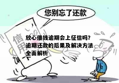 放心借钱逾期会上征信吗？逾期还款的后果及解决方法全面解析