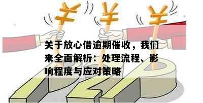 关于放心借逾期催收，我们来全面解析：处理流程、影响程度与应对策略