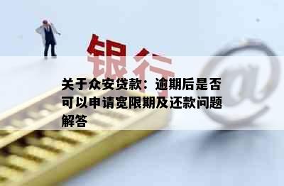 关于众安贷款：逾期后是否可以申请宽限期及还款问题解答