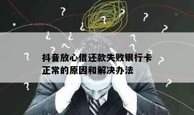 抖音放心借还款失败银行卡正常的原因和解决办法