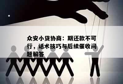 众安小贷协商：期还款不可行，话术技巧与后续催收问题解答