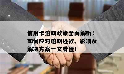 信用卡逾期政策全面解析：如何应对逾期还款、影响及解决方案一文看懂！