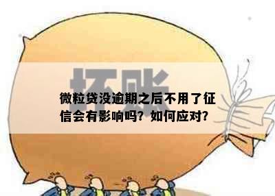 微粒贷没逾期之后不用了征信会有影响吗？如何应对？