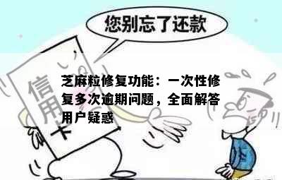 芝麻粒修复功能：一次性修复多次逾期问题，全面解答用户疑惑