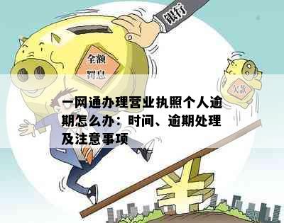 一网通办理营业执照个人逾期怎么办：时间、逾期处理及注意事项