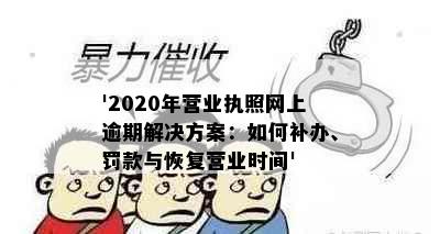 '2020年营业执照网上逾期解决方案：如何补办、罚款与恢复营业时间'