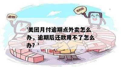 '美团月付逾期点外卖怎么办，逾期后还款用不了怎么办？'