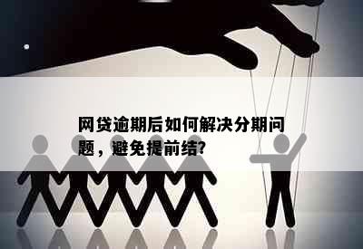 网贷逾期后如何解决分期问题，避免提前结？