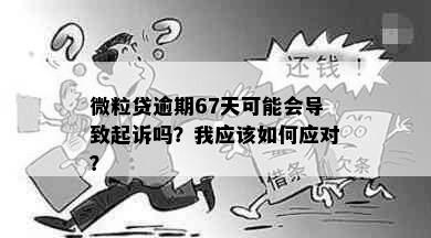 微粒贷逾期67天可能会导致起诉吗？我应该如何应对？