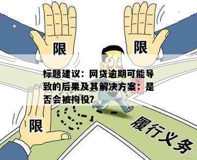 标题建议：网贷逾期可能导致的后果及其解决方案：是否会被拘役？