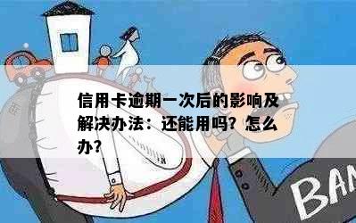 信用卡逾期一次后的影响及解决办法：还能用吗？怎么办？