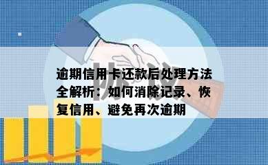 逾期信用卡还款后处理方法全解析：如何消除记录、恢复信用、避免再次逾期