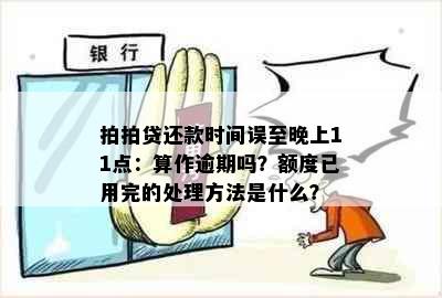 拍拍贷还款时间误至晚上11点：算作逾期吗？额度已用完的处理方法是什么？