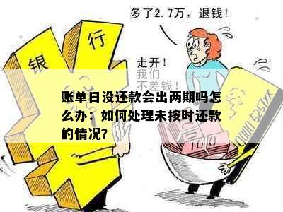 账单日没还款会出两期吗怎么办：如何处理未按时还款的情况？