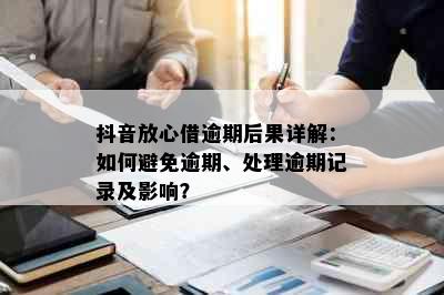 抖音放心借逾期后果详解：如何避免逾期、处理逾期记录及影响？