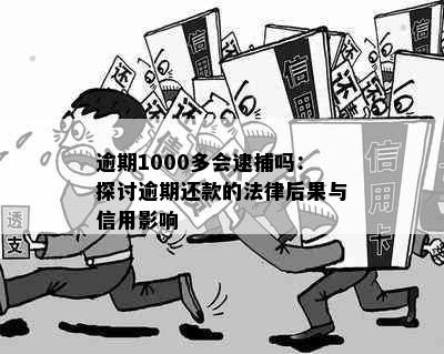 逾期1000多会逮捕吗：探讨逾期还款的法律后果与信用影响