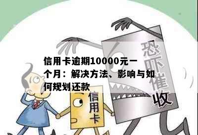 信用卡逾期10000元一个月：解决方法、影响与如何规划还款