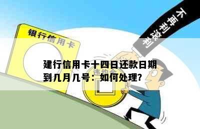 建行信用卡十四日还款日期到几月几号：如何处理？