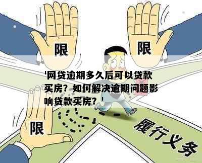 '网贷逾期多久后可以贷款买房？如何解决逾期问题影响贷款买房？'