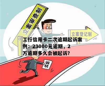 工行信用卡二次逾期起诉案例：23000元逾期，2万逾期多久会被起诉？