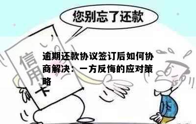 逾期还款协议签订后如何协商解决：一方反悔的应对策略