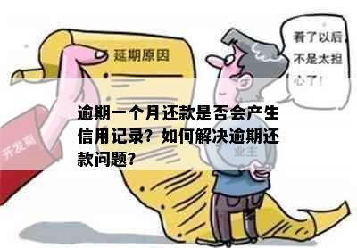 逾期一个月还款是否会产生信用记录？如何解决逾期还款问题？