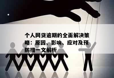 个人网贷逾期的全面解决策略：原因、影响、应对及预防措一文解析