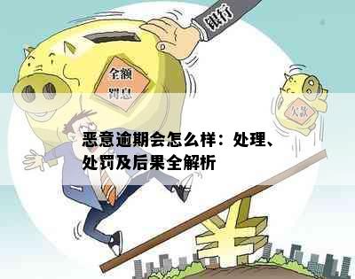 恶意逾期会怎么样：处理、处罚及后果全解析