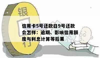 信用卡5号还款日9号还款会怎样：逾期、影响信用额度与利息计算等后果