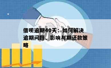 借呗逾期40天：如何解决逾期问题、影响与期还款策略