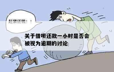 关于借呗还款一小时是否会被视为逾期的讨论