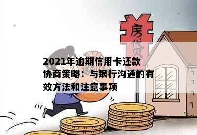 2021年逾期信用卡还款协商策略：与银行沟通的有效方法和注意事项