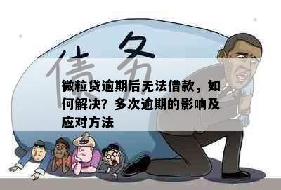 微粒贷逾期后无法借款，如何解决？多次逾期的影响及应对方法