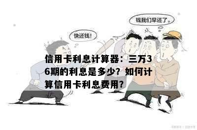 信用卡利息计算器：三万36期的利息是多少？如何计算信用卡利息费用？