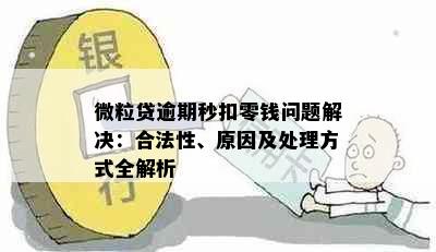 微粒贷逾期秒扣零钱问题解决：合法性、原因及处理方式全解析