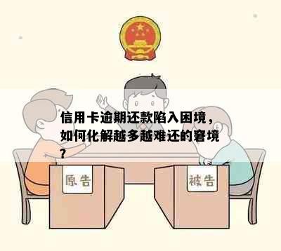 信用卡逾期还款陷入困境，如何化解越多越难还的窘境？