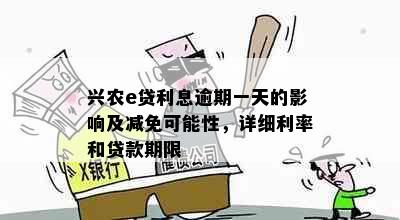 兴农e贷利息逾期一天的影响及减免可能性，详细利率和贷款期限