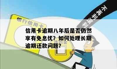 信用卡逾期八年后是否仍然享有免息优？如何处理长期逾期还款问题？