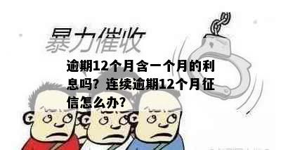 逾期12个月含一个月的利息吗？连续逾期12个月征信怎么办？